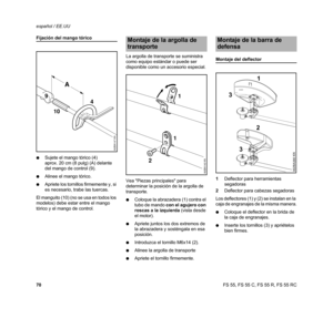 Page 72FS 55, FS 55 C, FS 55 R, FS 55 RC español / EE.UU
70
Fijación del mango tórico
NSujete el mango tórico (4) 
aprox. 20 cm (8 pulg) (A) delante 
del mango de control (9).
NAlinee el mango tórico.
NApriete los tornillos firmemente y, si 
es necesario, trabe las tuercas.
El manguito (10) (no se usa en todos los 
modelos) debe estar entre el mango 
tórico y el mango de control.La argolla de transporte se suministra 
como equipo estándar o puede ser 
disponible como un accesorio especial.
Vea Piezas...