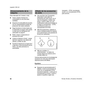Page 88FS 55, FS 55 C, FS 55 R, FS 55 RC español / EE.UU
86 Para intervalos de 3 meses o más
NVacíe y limpie el tanque de 
combustible en una zona bien 
ventilada.
NDeseche el combustible de acuerdo 
con los requerimientos locales de 
protección del medio ambiente.
NHaga funcionar el motor hasta que 
el carburador se seque. Esto ayuda 
a evitar que los diafragmas del 
carburador se peguen.
NRetire, limpie e inspeccione el 
accesorio de corte.
NLimpie la máquina a fondo - preste 
atención especial a las aletas...