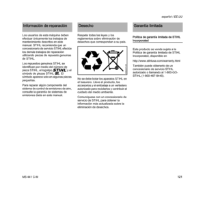 Page 123MS 441 C-M
español / EE.UU
121 Los usuarios de esta máquina deben 
efectuar únicamente los trabajos de 
mantenimiento descritos en este 
manual. STIHL recomienda que un 
concesionario de servicio STIHL efectúe 
los demás trabajos de reparación 
utilizando piezas de repuesto genuinas 
de STIHL.
Los repuestos genuinos STIHL se 
identifican por medio del número de 
pieza STIHL, el logotipo { y el 
símbolo de piezas STIHL K. El 
símbolo aparece solo en algunas piezas 
pequeñas.
Para reparar algún componente...