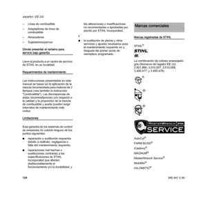 Page 126MS 441 C-M
español / EE.UU
124 –Línea de combustible
–Adaptadores de línea de 
combustible
–Abrazaderas
–Sujetadores/pernos
Dónde presentar el reclamo para 
servicio bajo garantía
Lleve el producto a un centro de servicio 
de STIHL en su localidad.
Requerimientos de mantenimiento
Las instrucciones presentadas en este 
manual se basan en la aplicación de la 
mezcla recomendada para motores de 2 
tiempos (vea también la instrucción 
"Combustible"). Las discrepancias de 
estas recomendaciones con...