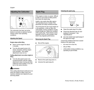 Page 28FS 40, FS 40 C, FS 50, FS 50 C
English
26 The carburetor has been set at the 
factory to provide an optimum fuel-air 
mixture under most operating 
conditions.
Adjusting Idle Speed
Engine stops while idling
NWarm up the engine for about 
3 minutes.
NTurn the idle speed screw (LA) 
slowly clockwise until the engine 
runs smoothly – the cutting 
attachment must not run.
Cutting attachment runs when engine is 
idling
NTurn the idle speed screw (LA) 
counterclockwise until the cutting 
attachment stops...