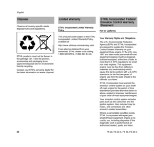 Page 40FS 40, FS 40 C, FS 50, FS 50 C
English
38 Observe all country-specific waste 
disposal rules and regulations.
STIHL products must not be thrown in 
the garbage can. Take the product, 
accessories and packaging to an 
approved disposal site for environment-
friendly recycling.
Contact your STIHL servicing dealer for 
the latest information on waste disposal.STIHL Incorporated Limited Warranty 
Policy
This product is sold subject to the STIHL 
Incorporated Limited Warranty Policy, 
available at...