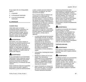 Page 49FS 40, FS 40 C, FS 50, FS 50 C
español / EE.UU
47 El uso seguro de una motoguadaña 
atañe a
1.el operador
2.la herramienta motorizada
3.el uso de la herramienta 
motorizada.
EL OPERADOR
Condición física
Usted debe estar en buenas 
condiciones físicas y psíquicas y no 
encontrarse bajo la influencia de 
ninguna sustancia (drogas, alcohol, 
etc.) que le pueda restar visibilidad, 
destreza o juicio. No maneje esta 
máquina cuando está fatigado.
ADVERTENCIA
Esté alerta. Si se cansa, tómese un 
descanso. El...