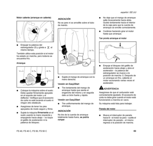 Page 71FS 40, FS 40 C, FS 50, FS 50 C
español / EE.UU
69 Motor caliente (arranque en caliente)
NEmpujar la palanca del 
estrangulador (5) y gírela a < al 
mismo tiempo.
También utilice esta posición si el motor 
ha estado en marcha, pero todavía se 
encuentra frío.
Arranque
NColoque la máquina sobre el suelo: 
Debe quedar firmemente apoyada 
en el soporte del motor y el 
deflector. Verifique que el accesorio 
de corte no esté tocando el suelo ni 
ningún otro obstáculo.
NAsegúrese de tener los pies 
apoyados de...