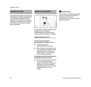 Page 74FS 40, FS 40 C, FS 50, FS 50 C
español / EE.UU
72 Las emisiones de gases de escape son 
controladas por el diseño de parámetros 
y componentes fundamentales del 
motor (por ej. carburación, encendido, 
regulación y regulación de las válvulas o 
la lumbrera) sin la adición de ningún 
equipo importante.
El carburador se ajusta en fábrica para 
garantizar que la mezcla de 
combustible/aire sea óptima bajo la 
mayoría de las condiciones de trabajo.
Ajuste de marcha en vacío
El motor se para durante el...