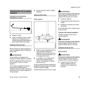 Page 77FS 40, FS 40 C, FS 50, FS 50 C
español / EE.UU
75 Colocación de la herramienta 
motorizada en el suelo
NApague el motor.
NApoye la orilladora sobre su parte 
trasera con el mango tórico y la 
cubierta orientados hacia abajo y el 
eje de salida vuelto hacia arriba.
Sustitución del hilo de nilón
Revise siempre la cabeza segadora en 
busca de desgaste antes de sustituir el 
hilo de nilón.
ADVERTENCIA
Si hay señales de desgaste serio, 
sustituya la cabeza segadora completa.
El hilo de segado de nilón se...