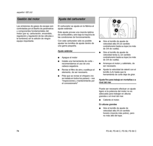 Page 76FS 40, FS 40 C, FS 50, FS 50 C
español / EE.UU
74 Las emisiones de gases de escape son 
controladas por el diseño de parámetros 
y componentes fundamentales del 
motor (por ej. carburación, encendido, 
regulación y regulación de las válvulas o 
la lumbrera) sin la adición de ningún 
equipo importante.El carburador se ajusta en la fábrica al 
ajuste estándar.
Este ajuste provee una mezcla óptima 
de combustible y aire bajo la mayoría de 
las condiciones de funcionamiento.
Con este carburador sólo es...
