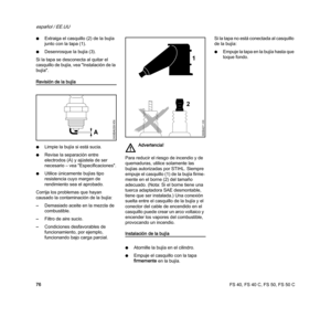 Page 78FS 40, FS 40 C, FS 50, FS 50 C
español / EE.UU
76 NExtraiga el casquillo (2) de la bujía 
junto con la tapa (1).
NDesenrosque la bujía (3).
Si la tapa se desconecta al quitar el 
casquillo de bujía, vea "Instalación de la 
bujía".
Revisión de la bujía
NLimpie la bujía si está sucia.
NRevise la separación entre 
electrodos (A) y ajústela de ser 
necesario – vea "Especificaciones".
NUtilice únicamente bujías tipo 
resistencia cuyo margen de 
rendimiento sea el aprobado.
Corrija los...