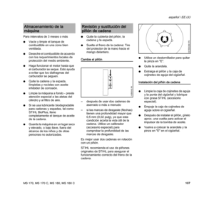 Page 109MS 170, MS 170 C, MS 180, MS 180 C
español / EE.UU
107 Para intervalos de 3 meses o más
NVacíe y limpie el tanque de 
combustible en una zona bien 
ventilada.
NDeseche el combustible de acuerdo 
con los requerimientos locales de 
protección del medio ambiente.
NHaga funcionar el motor hasta que 
el carburador se seque. Esto ayuda 
a evitar que los diafragmas del 
carburador se peguen.
NQuite la cadena y la espada, 
límpielas y rocíelas con aceite 
inhibidor de corrosión.
NLimpie la máquina a fondo -...