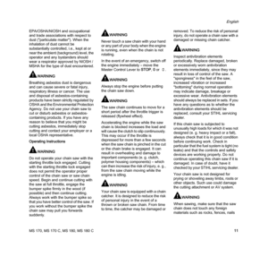 Page 13MS 170, MS 170 C, MS 180, MS 180 C
English
11 EPA/OSHA/NIOSH and occupational 
and trade associations with respect to 
dust ("particulate matter"). When the 
inhalation of dust cannot be 
substantially controlled, i.e., kept at or 
near the ambient (background) level, the 
operator and any bystanders should 
wear a respirator approved by NIOSH / 
MSHA for the type of dust encountered.
WARNING
Breathing asbestos dust is dangerous 
and can cause severe or fatal injury, 
respiratory illness or...