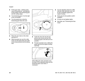 Page 30MS 170, MS 170 C, MS 180, MS 180 C
English
28 NFit the saw chain – starting at the 
nose of the guide bar – pay attention 
to the position of the tensioning gear 
and the cutting edges
NTurn tensioning gear (1) to the right 
as far as possible
NTurn the guide bar so that the 
tensioning gear faces the user
NPlace the saw chain on the chain 
sprocket (2)
NSlide the guide bar over the collar 
screw (3); the head of the rear collar 
screw must protrude into the oblong 
holeNGuide the drive link into the bar...