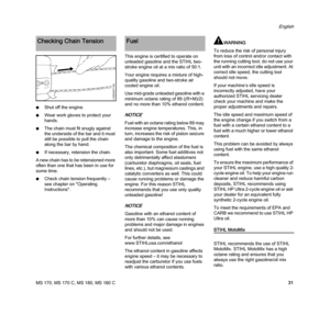 Page 33MS 170, MS 170 C, MS 180, MS 180 C
English
31 NShut off the engine.
NWear work gloves to protect your 
hands.
NThe chain must fit snugly against 
the underside of the bar and it must 
still be possible to pull the chain 
along the bar by hand.
NIf necessary, retension the chain.
A new chain has to be retensioned more 
often than one that has been in use for 
some time.
NCheck chain tension frequently – 
see chapter on "Operating 
Instructions".This engine is certified to operate on 
unleaded...