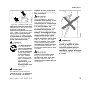 Page 71MS 170, MS 170 C, MS 180, MS 180 C
español / EE.UU
69 Las personas que trabajan con la mano 
izquierda (zurdos) también deben seguir 
estas instrucciones. Envuelva los dedos 
firmemente en los mangos, 
manteniéndolos sujetos entre los dedos 
índice y pulgar. Con las manos en esta 
posición, puede oponer y amortiguar 
mejor las fuerzas de empuje y tirones, 
así como las fuerzas de contragolpe de 
la sierra, sin perder el control (vea la 
sección sobre fuerzas reactivas).
ADVERTENCIA
ADVERTENCIA
Para...