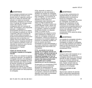 Page 79MS 170, MS 170 C, MS 180, MS 180 C
español / EE.UU
77
ADVERTENCIA
Nunca maneje la motosierra por encima 
de la velocidad de marcha en vacío 
durante más de 3 segundos cuando el 
freno de la cadena de aserrado esté 
activado o la cadena se encuentre 
aprisionada o atrapada en la ranura de 
corte. El patinaje del embrague puede 
causar calor excesivo, con el 
consiguiente daño de la carcasa del 
motor, del embrague y del componente 
lubricador, y obstaculizar el 
funcionamiento del freno de la cadena. 
Si...