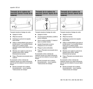 Page 94MS 170, MS 170 C, MS 180, MS 180 C
español / EE.UU
92 Tensado durante el trabajo de corte:
NApague el motor.
NAfloje las tuercas.
NSostenga la punta de la espada 
hacia arriba.
NUtilice un destornillador para girar el 
tornillo tensor (1) en sentido horario 
hasta que la cadena quede 
ajustada contra el lado inferior de la 
espada.
NMientras aún sujeta la punta de la 
espada hacia arriba, apriete 
firmemente las tuercas.
NPase a "Revisión de la tensión de la 
cadena".
Es necesario volver a tensar...