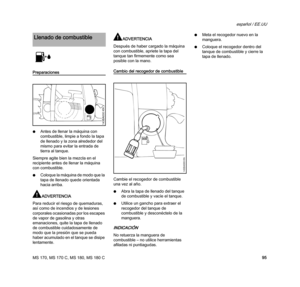 Page 97MS 170, MS 170 C, MS 180, MS 180 C
español / EE.UU
95
Preparaciones
NAntes de llenar la máquina con 
combustible, limpie a fondo la tapa 
de llenado y la zona alrededor del 
mismo para evitar la entrada de 
tierra al tanque.
Siempre agite bien la mezcla en el 
recipiente antes de llenar la máquina 
con combustible.
NColoque la máquina de modo que la 
tapa de llenado quede orientada 
hacia arriba.
ADVERTENCIA
Para reducir el riesgo de quemaduras, 
así como de incendios y de lesiones 
corporales...