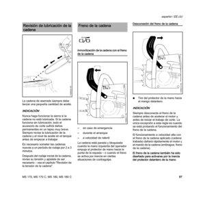 Page 99MS 170, MS 170 C, MS 180, MS 180 C
español / EE.UU
97 La cadena de aserrado siempre debe 
lanzar una pequeña cantidad de aceite.
INDICACIÓN
Nunca haga funcionar la sierra si la 
cadena no está lubricada. Si la cadena 
funciona sin lubricación, todo el 
accesorio de corte sufrirá daños 
permanentes en un lapso muy breve. 
Siempre revise la lubricación de la 
cadena y el nivel de aceite en el tanque 
antes de empezar a trabajar.
Es necesario someter las cadenas 
nuevas a un período de rodaje por 2 a 3...