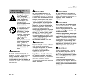 Page 63MS 250
español / EE.UU
61
ADVERTENCIA
El uso de esta motosierra puede ser 
peligroso. La cadena de aserrado tiene 
muchos cortadores afilados. Si los 
cortadores entran en contacto con 
alguna parte del cuerpo del operador, le 
causarán una herida, aunque la cadena 
esté detenida. 
ADVERTENCIA
Las fuerzas reactivas, incluido el 
contragolpe, pueden ser peligrosas. 
Preste especial atención a la sección en 
la que se habla de las fuerzas reactivas.
Pida a su concesionario STIHL que le 
enseñe el manejo de...