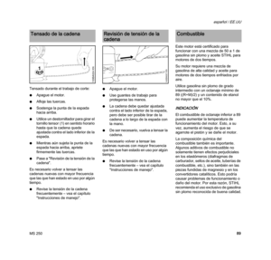 Page 91MS 250
español / EE.UU
89 Tensado durante el trabajo de corte:
NApague el motor.
NAfloje las tuercas.
NSostenga la punta de la espada 
hacia arriba.
NUtilice un destornillador para girar el 
tornillo tensor (1) en sentido horario 
hasta que la cadena quede 
ajustada contra el lado inferior de la 
espada.
NMientras aún sujeta la punta de la 
espada hacia arriba, apriete 
firmemente las tuercas.
NPase a "Revisión de la tensión de la 
cadena".
Es necesario volver a tensar las 
cadenas nuevas con...