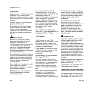 Page 92MS 250
español / EE.UU
90
INDICACIÓN
La gasolina con un contenido de etanol 
mayor que el 10% puede causar 
problemas de funcionamiento y averías 
graves en motores, por lo cual no debe 
utilizarse.
Consulte www.STIHLusa.com/ethanol 
para mayor información
El contenido de etanol en la gasolina 
afecta el régimen del motor – podría 
resultar necesario reajustar el 
carburador si se utilizan combustibles 
con diversos niveles de contenido de 
etanol.
ADVERTENCIA
Para reducir el riesgo de lesiones...
