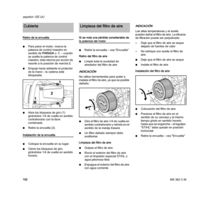 Page 104MS 362 C-M
español / EE.UU
102
Retiro de la envuelta
NPara parar el motor, mueva la 
palanca de control maestro en 
sentido de PARADA o † – cuando 
se suelta la palanca de control 
maestro, ésta retorna por acción de 
resorte a la posición de marchaF.
NEmpuje hacia adelante el protector 
de la mano – la cadena está 
bloqueada.
NAbra los bloqueos de giro (1) 
girándolos 1/4 de vuelta en sentido 
contrahorario con la llave 
combinada.
NRetire la envuelta (2).
Instalación de la envuelta
NColoque la envuelta...