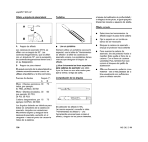 Page 110MS 362 C-M
español / EE.UU
108
Afilado y ángulos de placa lateral
AAngulo de afilado
Las cadenas de aserrado STIHL se 
afilan con un ángulo de 30°. Las 
cadenas desgarradoras, que se afilan 
con un ángulo de 10°, son la excepción. 
las cadenas desgarradoras tienen una X 
en su designación.
BÁngulo de placa lateral
El ángulo correcto de la placa lateral se 
obtiene automáticamente cuando se 
utilizan el portalima y la lima correctos.
Los ángulos deberán ser idénticos para 
todos los cortadores de la...