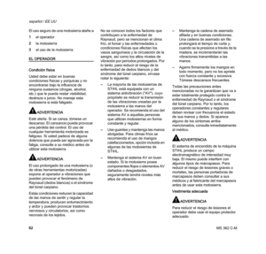 Page 64MS 362 C-M
español / EE.UU
62 El uso seguro de una motosierra atañe a
1el operador
2la motosierra
3el uso de la motosierra.
EL OPERADOR
Condición física
Usted debe estar en buenas 
condiciones físicas y psíquicas y no 
encontrarse bajo la influencia de 
ninguna sustancia (drogas, alcohol, 
etc.) que le pueda restar visibilidad, 
destreza o juicio. No maneje esta 
motosierra si está fatigado.
ADVERTENCIA
Esté alerta. Si se cansa, tómese un 
descanso. El cansancio puede provocar 
una pérdida del control....