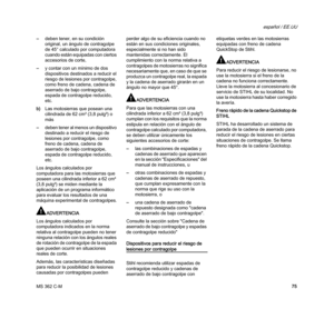 Page 77MS 362 C-M
español / EE.UU
75 –deben tener, en su condición 
original, un ángulo de contragolpe 
de 45° calculado por computadora 
cuando están equipadas con ciertos 
accesorios de corte,
–y contar con un mínimo de dos 
dispositivos destinados a reducir el 
riesgo de lesiones por contragolpe, 
como freno de cadena, cadena de 
aserrado de bajo contragolpe, 
espada de contragolpe reducido, 
etc.
b)Las motosierras que posean una 
cilindrada de 62 cm³ (3,8 pulg³) o 
más
–deben tener al menos un dispositivo...