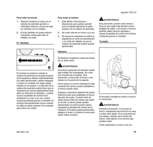 Page 81MS 362 C-M
español / EE.UU
79 Para evitar los tirones
1.Siempre empiece el corte con la 
cadena de aserrado girando a 
velocidad máxima y la púa de tope 
en contacto con la madera.
2.El tirón también se puede reducir 
colocando cuñas para abrir la 
entalla o el corte.
B = Rechazo
El rechazo se produce cuando la 
cadena de aserrado en la parte superior 
de la espada se detiene repentinamente 
por estar aprisionada, quedar atrapada 
o entrar en contacto con algún objeto 
extraño en la madera. La reacción...