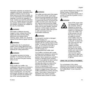 Page 13FC 56 C
English
11 Flammable materials can include dry 
vegetation and brush, particularly when 
weather conditions are hot and dry. 
When there is a risk of fire or wildfire, do 
not use metal blades around flammable 
materials or around dry vegetation or 
brush. Contact your local fire authorities 
or the U.S. Forestry Service if you have 
any question about whether vegetation 
and weather conditions are suitable for 
the use of a metal blade.
WARNING
If the blade or deflector becomes 
clogged or...