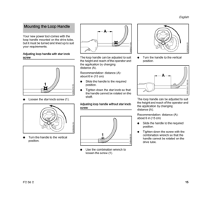 Page 17FC 56 C
English
15 Your new power tool comes with the 
loop handle mounted on the drive tube, 
but it must be turned and lined up to suit 
your requirements.
Adjusting loop handle with star knob 
screw
NLoosen the star knob screw (1).
NTurn the handle to the vertical 
position.The loop handle can be adjusted to suit 
the height and reach of the operator and 
the application by changing 
distance (A).
Recommendation: distance (A): 
about 6 in (15 cm)
NSlide the handle to the required 
position.
NTighten...