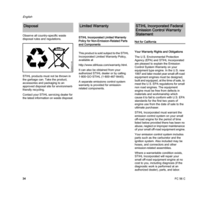 Page 36FC 56 C
English
34 Observe all country-specific waste 
disposal rules and regulations.
STIHL products must not be thrown in 
the garbage can. Take the product, 
accessories and packaging to an 
approved disposal site for environment-
friendly recycling.
Contact your STIHL servicing dealer for 
the latest information on waste disposal.STIHL Incorporated Limited Warranty 
Policy for Non-Emission-Related Parts 
and Components
This product is sold subject to the STIHL 
Incorporated Limited Warranty Policy,...