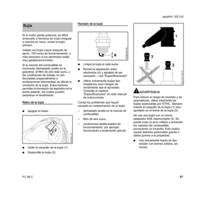 Page 69FC 56 C
español / EE.UU
67 Si el motor pierde potencia, es difícil 
arrancarlo o funciona de modo irregular 
a marcha en vacío, revise la bujía 
primero.
Instale una bujía nueva después de 
aprox. 100 horas de funcionamiento, o 
más temprano si los electrodos están 
muy gastados/corroídos.
Si la mezcla del combustible es 
incorrecta (demasiado aceite en la 
gasolina), el filtro de aire está sucio, y 
las condiciones de trabajo no son 
favorables (especialmente a 
aceleraciones intermedias) se afecta la...