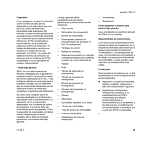 Page 81FC 56 C
español / EE.UU
79 Diagnóstico
Como propietario, a usted no se le debe 
cobrar la mano de obra por los 
diagnósticos que determinen que una 
pieza de control de emisiones 
garantizada está defectuosa. No 
obstante, si usted reclama garantía para 
un componente de control de emisiones 
y se comprueba que la máquina no está 
defectuosa, STIHL Incorporated le 
cobrará el costo de la prueba del 
sistema de control de emisiones. El 
trabajo de diagnóstico mecánico se 
realiza en un centro de servicio...