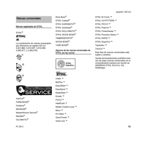 Page 85FC 56 C
español / EE.UU
83
Marcas registradas de STIHL
STIHL
®
{
K
La combinación de colores anaranjado-
gris (Números de registro EE.UU. 
2,821,860; 3,010,057, 3,010,058, 
3,400,477; y 3,400,476)
AutoCut
®
FARM BOSS®
iCademy®
MAGNUM®
MasterWrench Service®
MotoMix®
OILOMATIC®
Rock Boss®
STIHL Cutquik®
STIHL DUROMATIC®
STIHL Quickstop®
STIHL ROLLOMATIC®
STIHL WOOD BOSS®
TIMBERSPORTS®
WOOD BOSS®
YARD BOSS®
Algunos de las marcas comerciales de 
STIHL por ley común
4-MIX ™
BioPlus ™
Easy2Start ™
EasySpool ™...