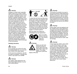 Page 12FS 45, FS 46
English
10 Operating Instructions
In the event of an emergency, shut off 
the engine immediately – move the slide 
control / stop switch to 0 or STOP.T o  r e d u c e  t h e  r i s k  o f  e y e  a n d  o t h e r  i n j u r y  
always wear proper eye protection (see 
the chapter on "Proper Clothing") and 
ensure that bystanders are at least 
50 feet (15 m) away. To reduce the risk 
of damage to property, also maintain this 
distance from such objects as vehicles 
or windows. Any...