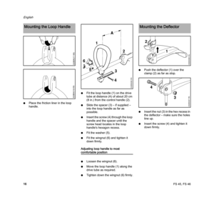 Page 18FS 45, FS 46
English
16 NPlace the friction liner in the loop 
handle.NFit the loop handle (1) on the drive 
tube at distance (A) of about 20 cm 
(8 in.) from the control handle (2).
NSlide the spacer (3) – if supplied – 
into the loop handle as far as 
possible. 
NInsert the screw (4) through the loop 
handle and the spacer until the 
screw head locates in the loop 
handle's hexagon recess. 
NFit the washer (5). 
NFit the wingnut (6) and tighten it 
down firmly.
Adjusting loop handle to most...