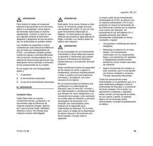 Page 47FS 45, FS 46
español / EE.UU
45 Las medidas de seguridad y avisos 
contenidos en este manual se refieren al 
uso de todas las motoguadañas de 
STIHL. Los distintos modelos pueden 
contar con piezas y controles diferentes. 
Vea la sección correspondiente de su 
manual de instrucciones para tener una 
descripción de los controles y la función 
de los componentes de su modelo.
El uso seguro de una motoguadaña 
atañe a
1.el operador
2.la herramienta motorizada
3.el uso de la herramienta motorizada
EL...
