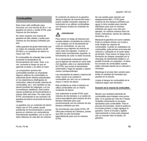 Page 65FS 45, FS 46
español / EE.UU
63 Este motor está certificado para 
funcionar con una mezcla de 50 a 1 de 
gasolina sin plomo y aceite STIHL para 
motores de dos tiempos.
Su motor requiere una mezcla de 
gasolina de alta calidad y aceite para 
motores de dos tiempos enfriados por 
aire.
Utilice gasolina de grado intermedio con 
un índice de octanaje mínimo de 89 
(R+M/2) y un contenido de etanol no 
mayor que 10%.
El combustible de octanaje bajo puede 
aumentar la temperatura de 
funcionamiento del motor....