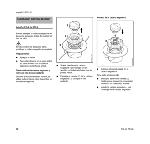 Page 74FS 45, FS 46
español / EE.UU
72
AutoCut C 5-2 de STIHL
Revise siempre la cabeza segadora en 
busca de desgaste antes de sustituir el 
hilo de nilón.
Si hay señales de desgaste serio, 
sustituya la cabeza segadora completa.
Preparaciones
NApague el motor.
NApoye la máquina en el suelo sobre 
su parte trasera con la cabeza 
segadora vuelta hacia arriba.
Desarmado de la cabeza segadora y 
retiro del hilo de nilón restante
Durante el funcionamiento normal, se 
utiliza todo el hilo de nilón disponible en 
la...