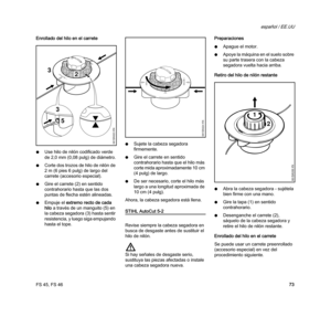 Page 75FS 45, FS 46
español / EE.UU
73 Enrollado del hilo en el carrete
NUse hilo de nilón codificado verde 
de 2,0 mm (0,08 pulg) de diámetro.
NCorte dos trozos de hilo de nilón de 
2 m (6 pies 6 pulg) de largo del 
carrete (accesorio especial).
NGire el carrete (2) en sentido 
contrahorario hasta que las dos 
puntas de flecha estén alineadas.
NEmpuje el extremo recto de cada 
hilo a través de un manguito (5) en 
la cabeza segadora (3) hasta sentir 
resistencia, y luego siga empujando 
hasta el tope.NSujete la...