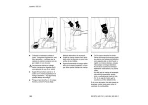 Page 103102 español / EE.UU
MS 270, MS 270 C, MS 280, MS 280 C :Coloque la motosierra sobre el 
suelo.  Asegúrese de tener los pies 
bien apoyados – verifique que la 
cadena no esté en contacto con nin-
gún objeto ni con el suelo.
Las personas ajenas al trabajo 
deben mantenerse alejadas de la 
zona general de uso de la sierra.
:Sujete firmemente la sierra en el 
suelo con la mano izquierda en el 
mango delantero – el pulgar debe 
quedar debajo del mango.
:Ponga el pie derecho en el mango 
trasero y presione...