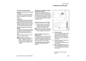 Page 106105 MS 270, MS 270 C, MS 280, MS 280 Cespañol / EE.UU
Durante el funcionamientoRevise frecuentemente la tensión de 
la cadena
Es necesario volver a tensar las cade-
nas nuevas con mayor frecuencia que 
las que han estado en uso por algún 
tiempo.
Cadena fría: 
La tensión es correcta cuando la cadena 
encaja ajustadamente contra la parte 
inferior de la barra y todavía puede ser 
tirada a lo largo de la barra con la mano.
Ténsela nuevamente de ser necesario – 
Vea Tensado de la cadena de sierra.
Cadena a...