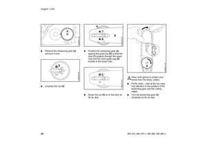 Page 29
28 English / USAMS 270, MS 270 C, MS 280, MS 280 C
:
Remove the tensioning gear  (4) 
and turn it over. 
: Unscrew the nut  (5). :
Position the tensioning gear  (4) 
against the guide bar  (6) so that the 
stud  (7) projects through the upper 
hole and the short guide peg  (8) 
locates in the lower hole.
: Screw the nut  (5) on to the stud as 
far as stop. Wear work gloves to protect your 
hands from the sharp cutters.
: Fit the chain – start at the bar nose. 
Pay attention to the position of the...