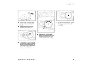 Page 30
29
MS 270, MS 270 C, MS 280, MS 280 C English / USA
: Disengage the chain brake: Pull 
hand guard  (9) towards the front 
handle.
: Turn the guide bar so that the 
tensioning gear is facing you.
: Fit the chain over the sprocket  (10). 
The long collar screw  (11) engages 
the hole in the tensioning gear. The 
heads of the two short collar screws 
locate in the guide bar slot. :
Make sure the drive link tangs 
engage the bar groove (see arrow) 
and then rotate tensioning gear 
counterclockwise as far as...