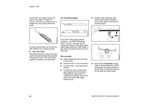 Page 53
52 English / USAMS 270, MS 270 C, MS 280, MS 280 C
Furthermore, the angles must be the 
same on all cutters. If angles are 
uneven: Chain will run roughly, not in a 
straight line, wear quickly and finally 
break.
As these requirements can be met only 
after sufficient and constant practice:
:
Use a file holder
A file holder (special accessory) must be 
used for manual resharpening (see table 
Sharpening Tools). The correct filing 
angles are marked on the file holder.
For checking anglesUse a STlHL...