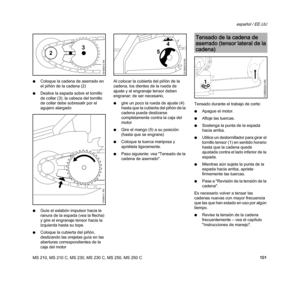 Page 103MS 210, MS 210 C, MS 230, MS 230 C, MS 250, MS 250 C
español / EE.UU
101 NColoque la cadena de aserrado en 
el piñón de la cadena (2)
NDeslice la espada sobre el tornillo 
de collar (3); la cabeza del tornillo 
de collar debe sobresalir por el 
agujero alargado
NGuíe el eslabón impulsor hacia la 
ranura de la espada (vea la flecha) 
y gire el engranaje tensor hacia la 
izquierda hasta su tope.
NColoque la cubierta del piñón, 
deslizando las orejetas guía en las 
aberturas correspondientes de la 
caja del...