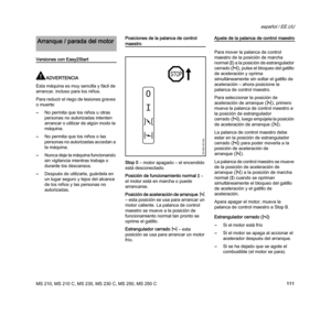 Page 113MS 210, MS 210 C, MS 230, MS 230 C, MS 250, MS 250 C
español / EE.UU
111
Versiones con Easy2Start
ADVERTENCIA
Esta máquina es muy sencilla y fácil de 
arrancar, incluso para los niños.
Para reducir el riego de lesiones graves 
o muerte:
–No permita que los niños u otras 
personas no autorizadas intenten 
arrancar o utilizar de algún modo la 
máquina.
–No permita que los niños o las 
personas no autorizadas accedan a 
la máquina.
–Nunca deje la máquina funcionando 
sin vigilancia mientras trabaja o...