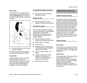 Page 117MS 210, MS 210 C, MS 230, MS 230 C, MS 250, MS 250 C
español / EE.UU
115 INDICACIÓN
Ya que el freno de la cadena todavía 
está activado, el motor deberá volver a 
ralentí inmediatamente para evitar que 
se dañen la caja del motor y el freno de 
la cadena.
NTire del protector de la mano hacia 
el mango delantero.
El freno de la cadena está desactivado – 
la motosierra está lista para trabajar.
INDICACIÓN
Siempre suelte el freno de la cadena 
antes de acelerar el motor. El 
funcionamiento a velocidad alta...