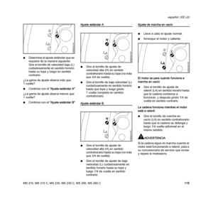 Page 121MS 210, MS 210 C, MS 230, MS 230 C, MS 250, MS 250 C
español / EE.UU
119 NDetermine el ajuste estándar que se 
requiere de la manera siguiente: 
Gire el tornillo de velocidad baja (L) 
cuidadosamente en sentido horario 
hasta su tope y luego en sentido 
contrario.
¿La gama de ajuste abarca más que 
1vuelta?
NContinúe con el "Ajuste estándar A"
¿La gama de ajuste abarca menos que 
1vuelta?
NContinúe con el "Ajuste estándar B"
Ajuste estándar A
NGire el tornillo de ajuste de 
velocidad alta...